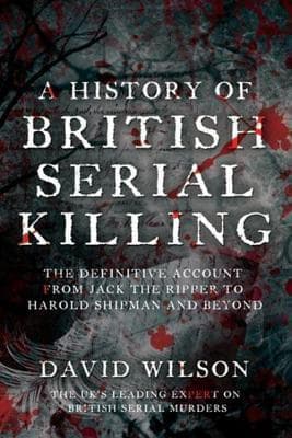 Cover image of A History of British Serial Killing: The Definitive History of British Serial Killing 1888-2008 - by the UK's Leading Expert